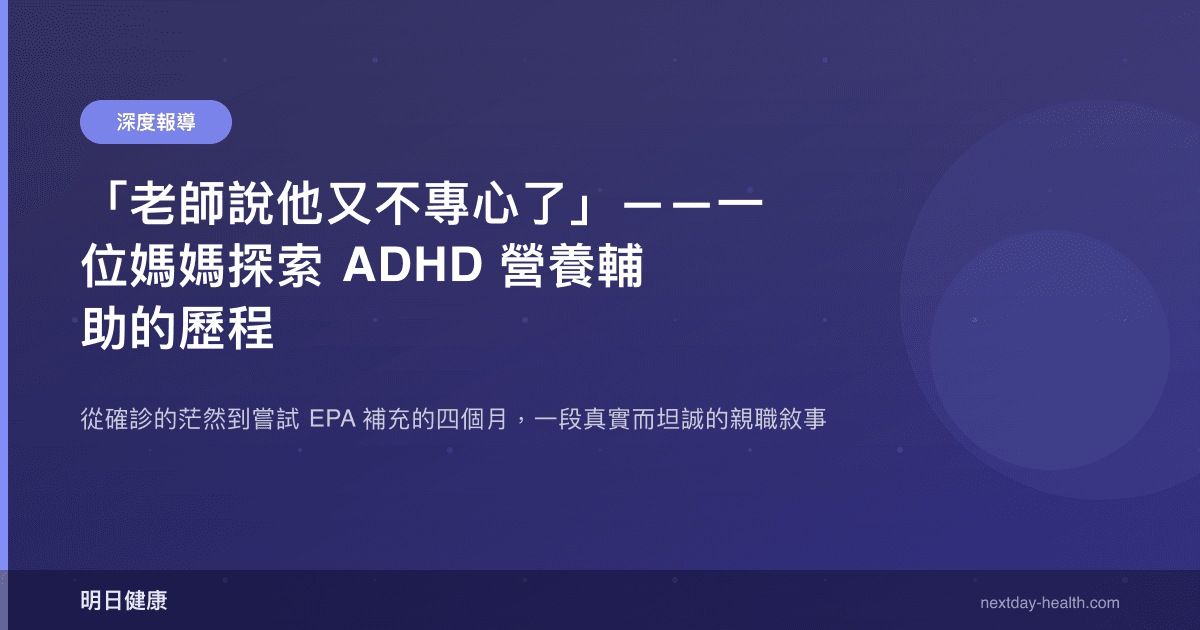 「老師說他又不專心了」——一位媽媽探索 ADHD 營養輔助的歷程