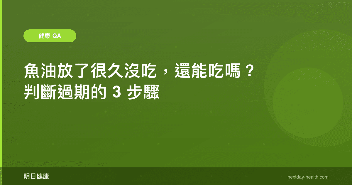 魚油放了很久沒吃，還能吃嗎？判斷過期的 3 步驟