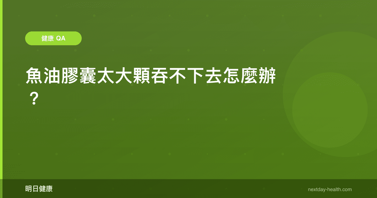 魚油膠囊太大顆吞不下去怎麼辦？