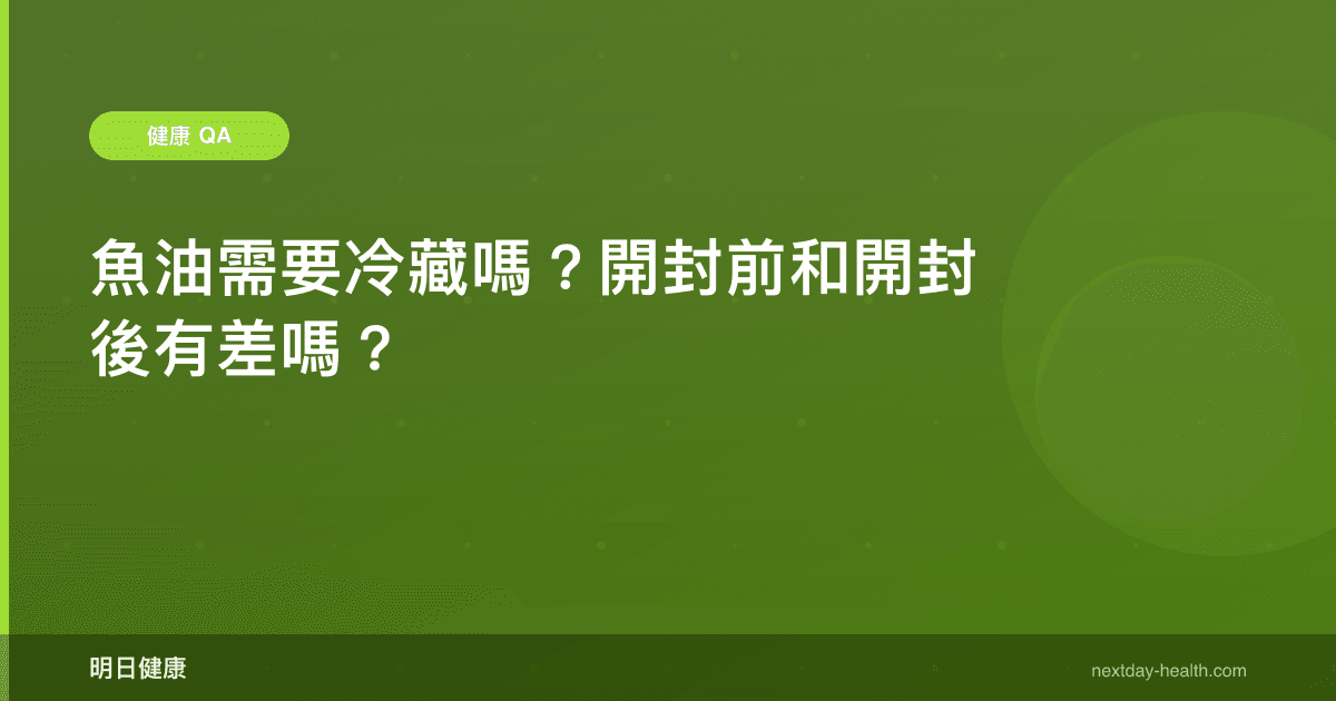 魚油需要冷藏嗎？開封前和開封後有差嗎？