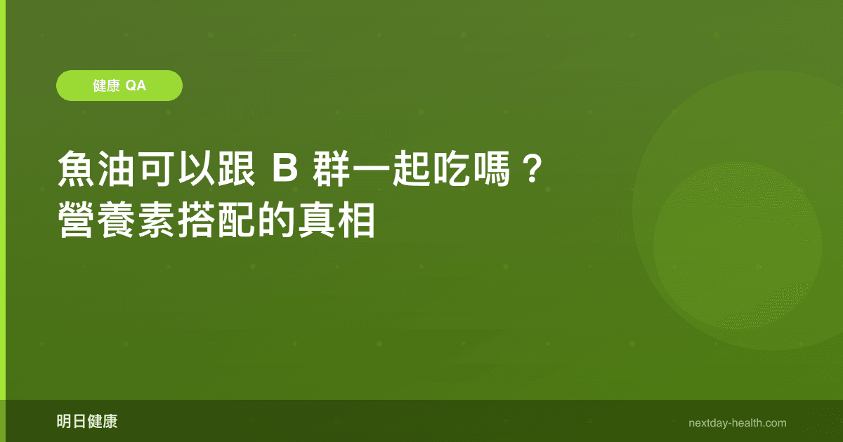 魚油可以跟 B 群一起吃嗎？營養素搭配的真相