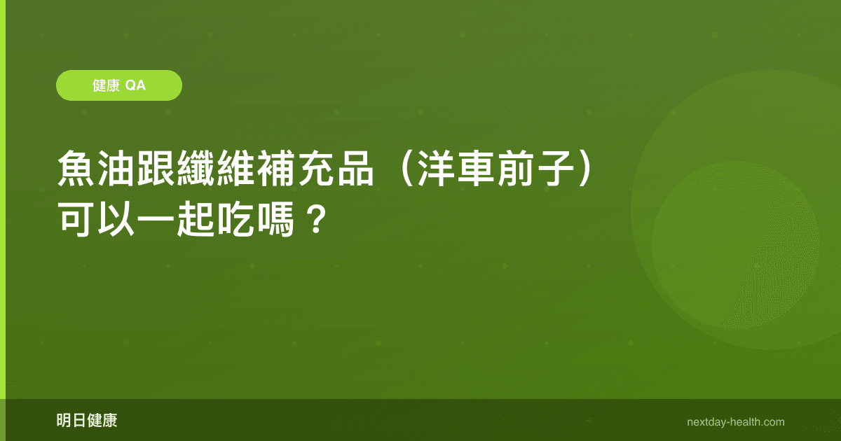魚油跟纖維補充品（洋車前子）可以一起吃嗎？