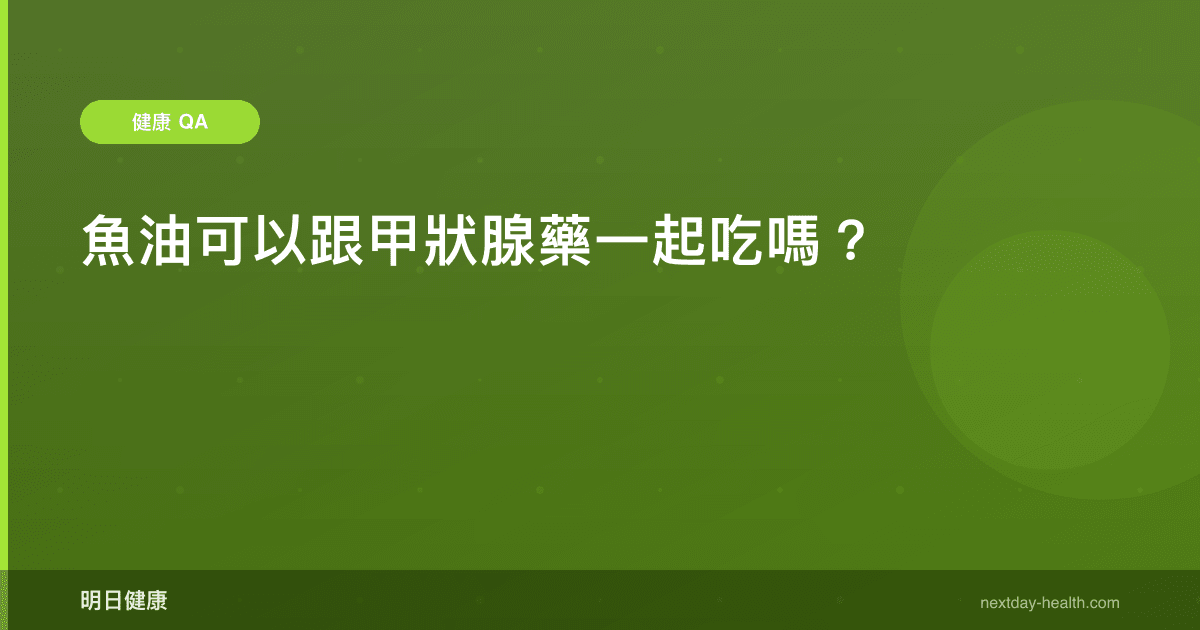 魚油可以跟甲狀腺藥一起吃嗎？