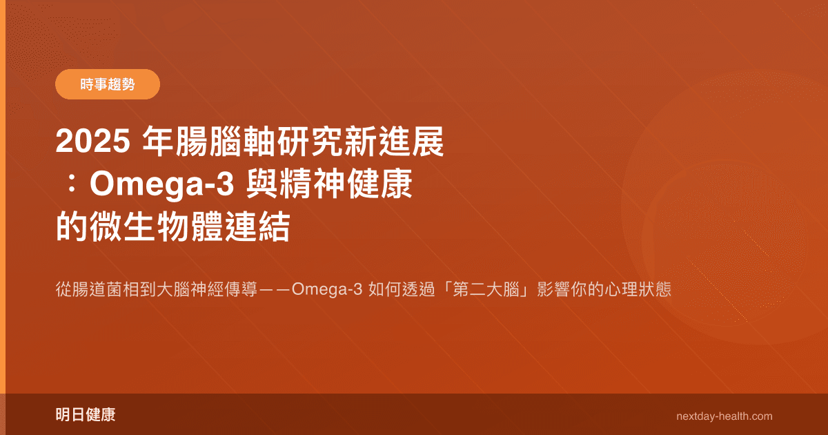 2025 年腸腦軸研究新進展：Omega-3 與精神健康的微生物體連結