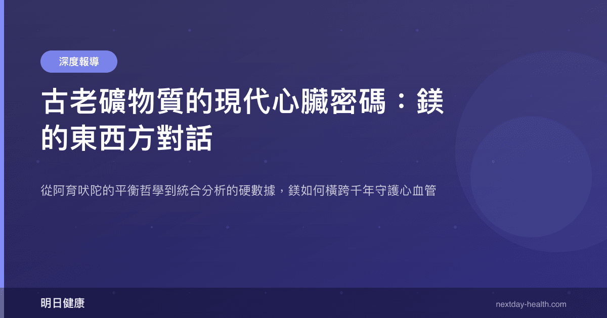 古老礦物質的現代心臟密碼：鎂的東西方對話