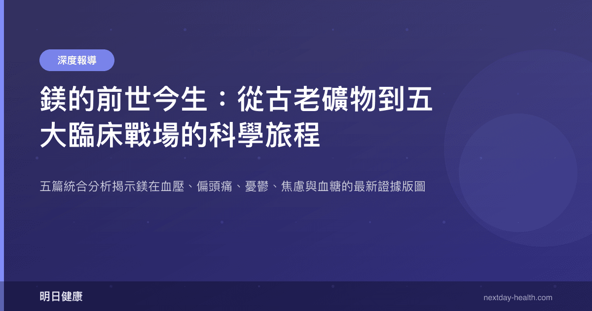 鎂的前世今生：從古老礦物到五大臨床戰場的科學旅程