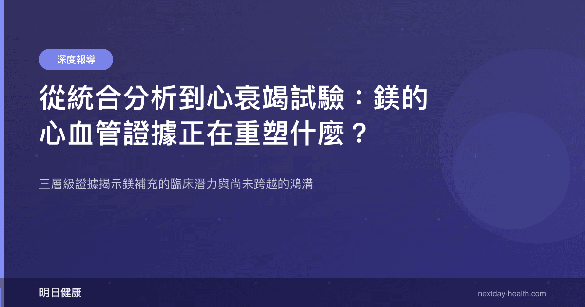 從統合分析到心衰竭試驗：鎂的心血管證據正在重塑什麼？