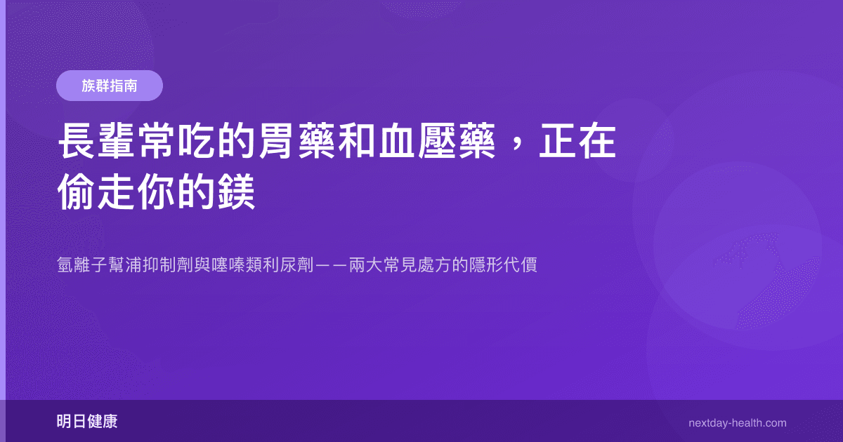 長輩常吃的胃藥和血壓藥，正在偷走你的鎂