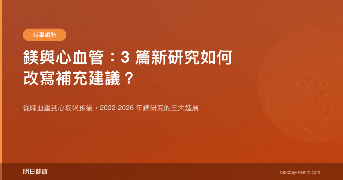 鎂與心血管：3 篇新研究如何改寫補充建議？