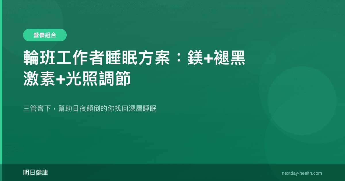 輪班工作者睡眠方案：鎂+褪黑激素+光照調節