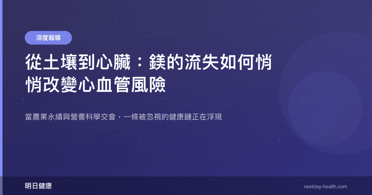 從土壤到心臟：鎂的流失如何悄悄改變心血管風險