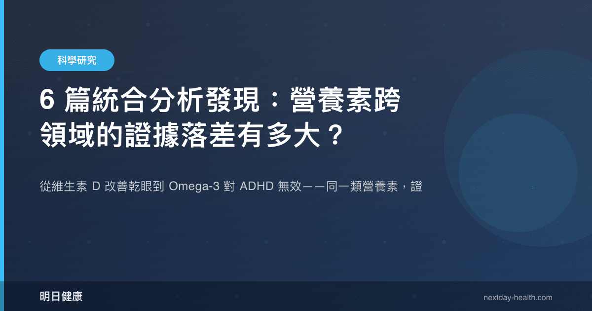 6 篇統合分析發現：營養素跨領域的證據落差有多大？