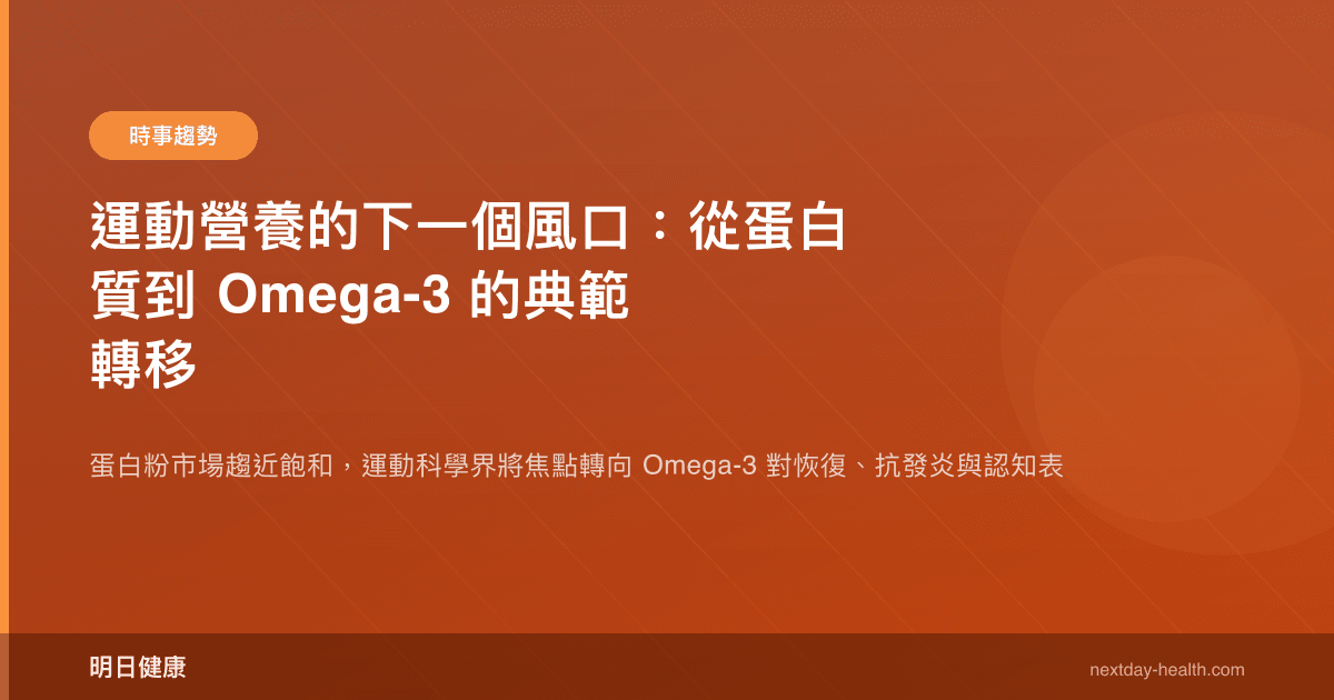 運動營養的下一個風口：從蛋白質到 Omega-3 的典範轉移
