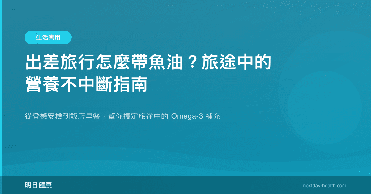 出差旅行怎麼帶魚油？旅途中的營養不中斷指南